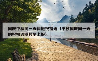 国庆中秋同一天简短祝福语（中秋国庆同一天的祝福语图片早上好）