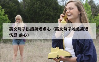 英文句子伤感简短虐心（英文句子唯美简短 伤感 虐心）