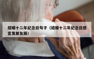 结婚十二年纪念日句子（结婚十二年纪念日感言发朋友圈）