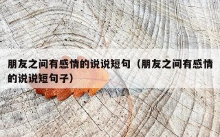 朋友之间有感情的说说短句（朋友之间有感情的说说短句子）