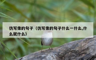 仿写像的句子（仿写像的句子什么一什么,什么就什么）