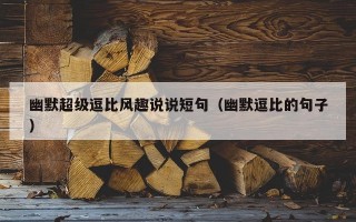 幽默超级逗比风趣说说短句（幽默逗比的句子）