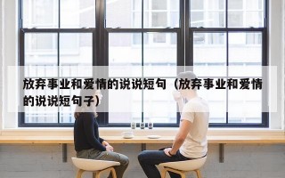 放弃事业和爱情的说说短句（放弃事业和爱情的说说短句子）
