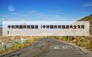 中秋同国庆祝福语（中秋国庆祝福语大全文库）