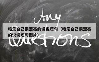 暗示自己很漂亮的说说短句（暗示自己很漂亮的说说短句图片）
