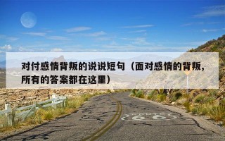 对付感情背叛的说说短句（面对感情的背叛,所有的答案都在这里）