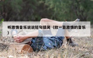听激情音乐说说短句搞笑（放一首激情的音乐）