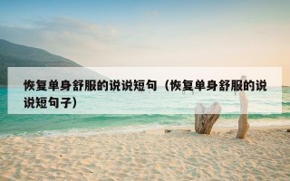 恢复单身舒服的说说短句（恢复单身舒服的说说短句子）
