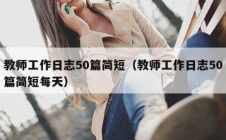 教师工作日志50篇简短（教师工作日志50篇简短每天）