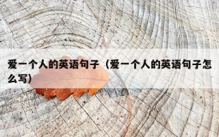 爱一个人的英语句子（爱一个人的英语句子怎么写）