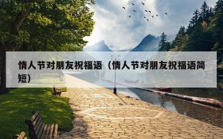 情人节对朋友祝福语（情人节对朋友祝福语简短）