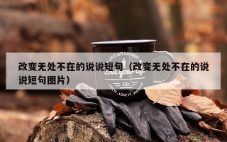 改变无处不在的说说短句（改变无处不在的说说短句图片）
