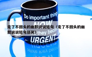 走了不回头的幽默说说短句（走了不回头的幽默说说短句搞笑）