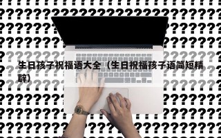 生日孩子祝福语大全（生日祝福孩子语简短精辟）