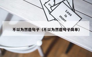 不以为然造句子（不以为然造句子简单）