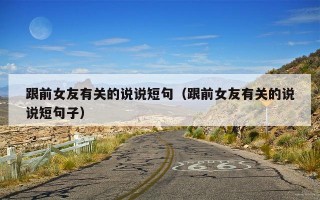 跟前女友有关的说说短句（跟前女友有关的说说短句子）