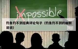 钓鱼钓不到经典评论句子（钓鱼钓不到的幽默说说）
