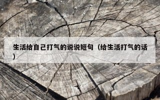 生活给自己打气的说说短句（给生活打气的话）