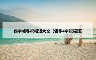 四字领导祝福语大全（领导4字祝福语）