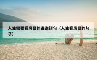 人生需要看风景的说说短句（人生看风景的句子）