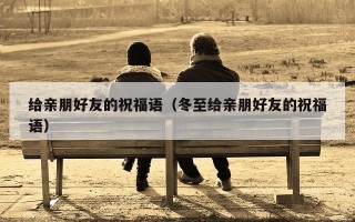 给亲朋好友的祝福语（冬至给亲朋好友的祝福语）