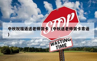 中秋祝福语送老师贺卡（中秋送老师贺卡寄语）