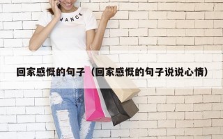 回家感慨的句子（回家感慨的句子说说心情）