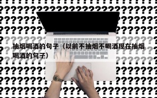 抽烟喝酒的句子（以前不抽烟不喝酒现在抽烟喝酒的句子）