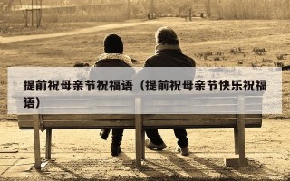 提前祝母亲节祝福语（提前祝母亲节快乐祝福语）