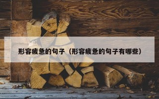 形容疲惫的句子（形容疲惫的句子有哪些）