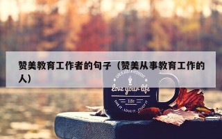 赞美教育工作者的句子（赞美从事教育工作的人）