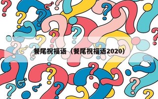 餐尾祝福语（餐尾祝福语2020）