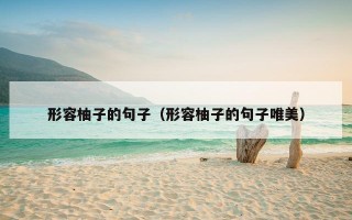 形容柚子的句子（形容柚子的句子唯美）