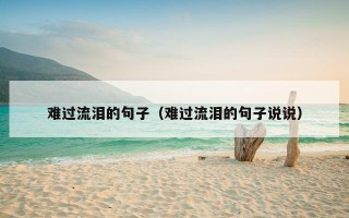 难过流泪的句子（难过流泪的句子说说）