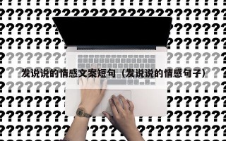 发说说的情感文案短句（发说说的情感句子）