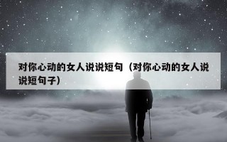 对你心动的女人说说短句（对你心动的女人说说短句子）