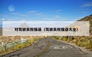 对驾驶员祝福语（驾驶员祝福语大全）