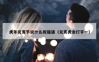 虎年元宵节说什么祝福语（元宵虎会打字一）