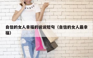 自信的女人幸福的说说短句（自信的女人最幸福）