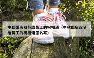 中秋国庆双节给员工的祝福语（中秋国庆双节给员工的祝福语怎么写）