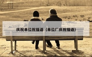 庆祝单位祝福语（单位厂庆祝福语）