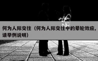 何为人际交往（何为人际交往中的晕轮效应,请举例说明）