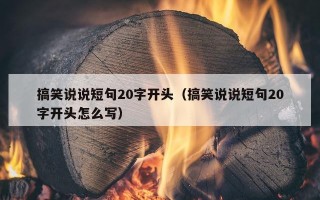 搞笑说说短句20字开头（搞笑说说短句20字开头怎么写）