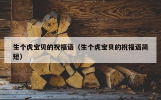 生个虎宝贝的祝福语（生个虎宝贝的祝福语简短）