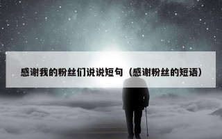 感谢我的粉丝们说说短句（感谢粉丝的短语）