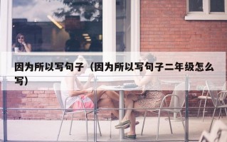 因为所以写句子（因为所以写句子二年级怎么写）