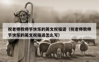 祝老师教师节快乐的英文祝福语（祝老师教师节快乐的英文祝福语怎么写）