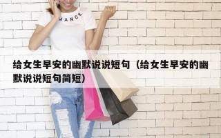 给女生早安的幽默说说短句（给女生早安的幽默说说短句简短）