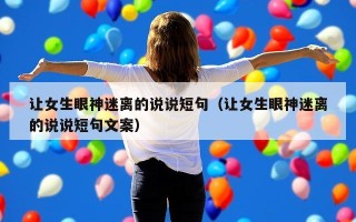让女生眼神迷离的说说短句（让女生眼神迷离的说说短句文案）