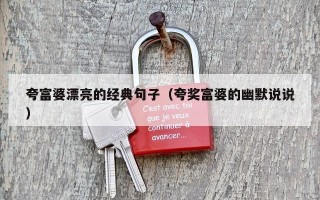 夸富婆漂亮的经典句子（夸奖富婆的幽默说说）